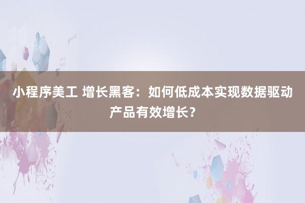 小程序美工 增长黑客：如何低成本实现数据驱动产品有效增长？