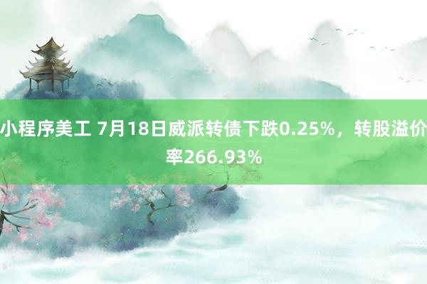 小程序美工 7月18日威派转债下跌0.25%，转股溢价率266.93%