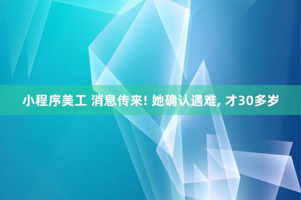 小程序美工 消息传来! 她确认遇难, 才30多岁