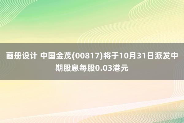 画册设计 中国金茂(00817)将于10月31日派发中期股息每股0.03港元