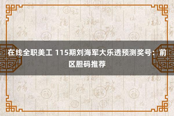 在线全职美工 115期刘海军大乐透预测奖号：前区胆码推荐