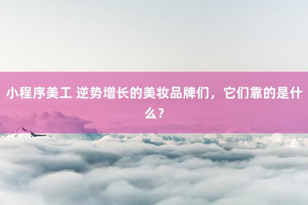 小程序美工 逆势增长的美妆品牌们，它们靠的是什么？