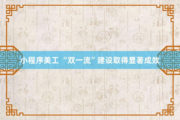 小程序美工 “双一流”建设取得显著成效